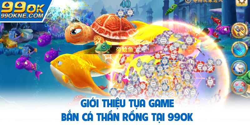 Bắn cá thần rồng - Siêu phẩm săn boss hiện đại 99OK