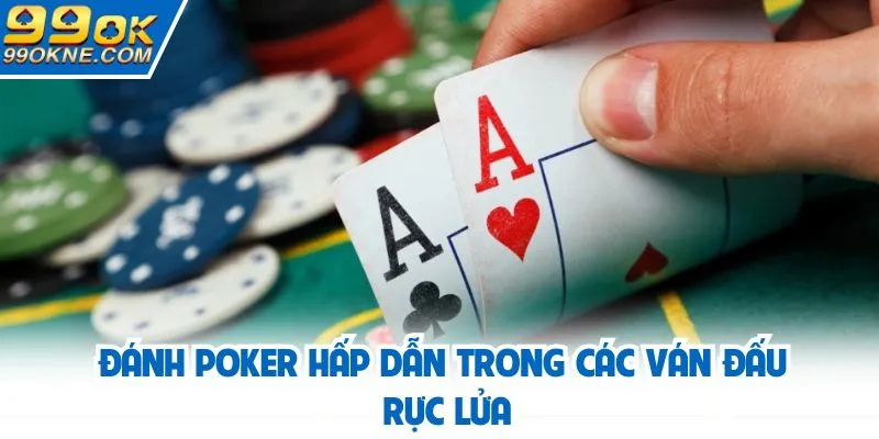 Đánh Poker hấp dẫn trong các ván đấu rực lửa