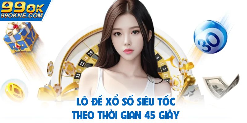 Chơi lô đề siêu tốc theo hình thức 45 giây