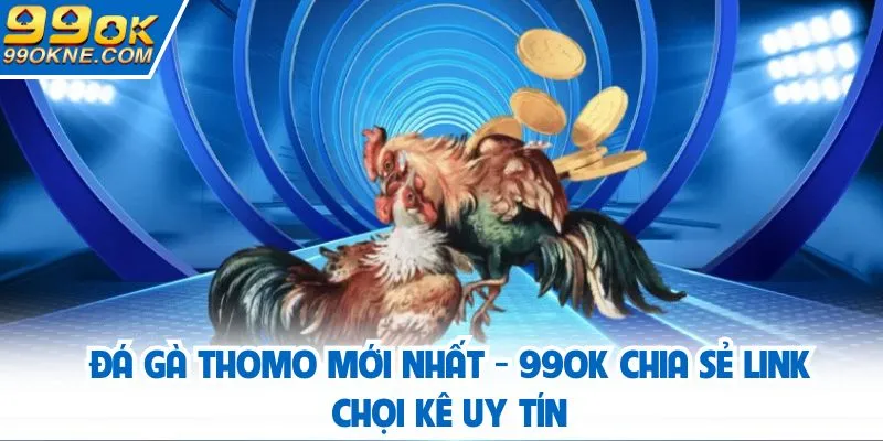 đá gà Thomo mới nhất