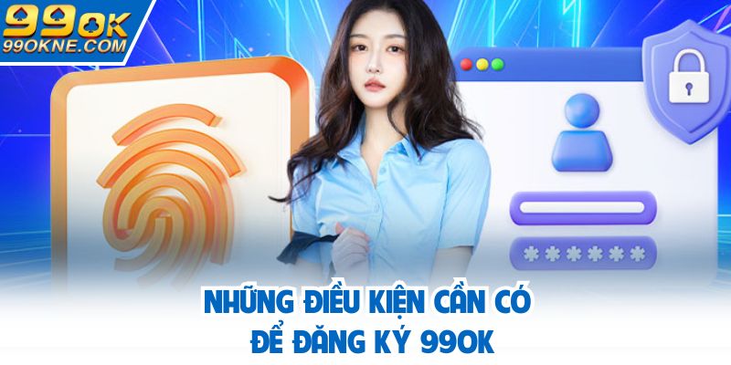 Những điều kiện cần có để đăng ký 99OK