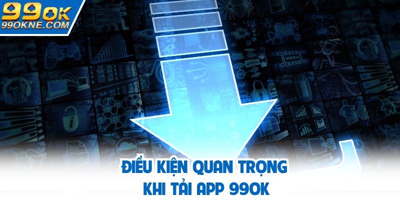 Điều kiện quan trọng khi tải app 99OK