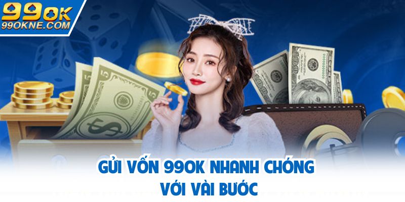 Gửi vốn 99OK nhanh chóng với vài bước