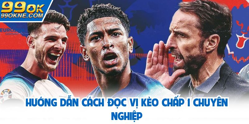 Hướng dẫn cách đọc vị kèo chấp 1 chuyên nghiệp