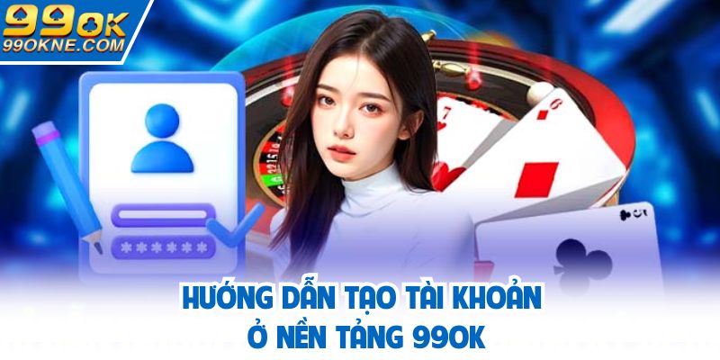 Hướng dẫn tạo tài khoản ở nền tảng 99OK