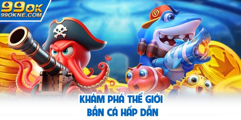 Khám phá thế giới bắn cá hấp dẫn