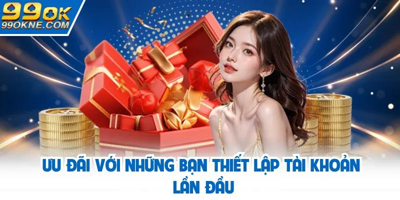 Ưu đãi với những bạn thiết lập tài khoản lần đầu