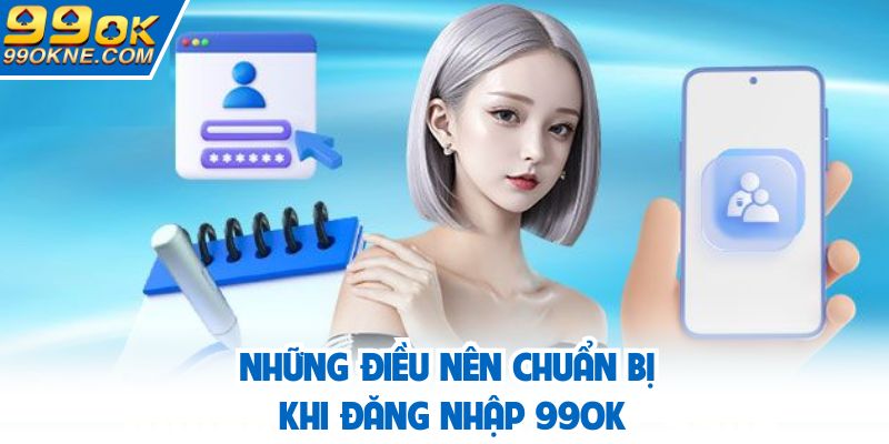 Những điều nên chuẩn bị khi đăng nhập 99OK