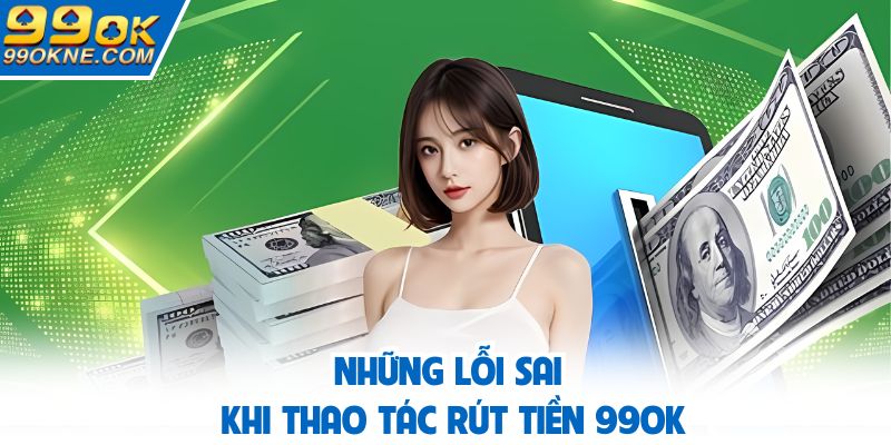 Những lỗi sai khi thao tác rút tiền 99OK