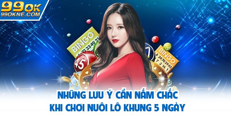 Những lưu ý cần nắm chắc khi chơi nuôi lô khung 5 ngày