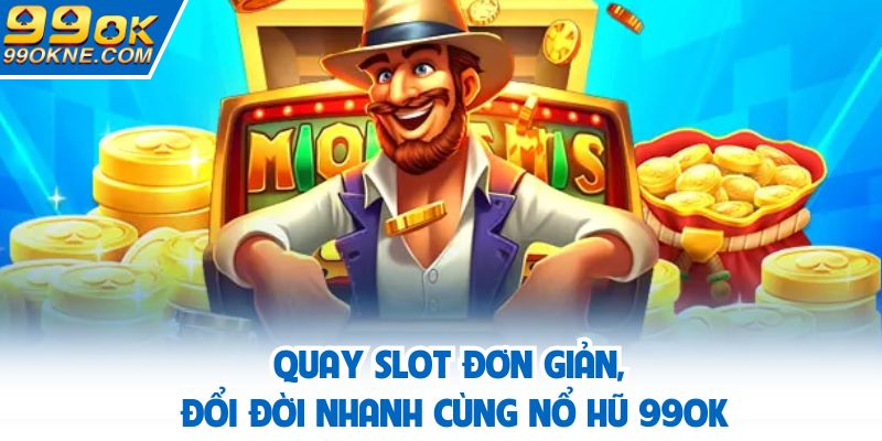 Quay slot đơn giản, đổi đời nhanh cùng nổ hũ 99OK