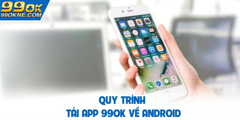 Quy trình tải app 99OK về android