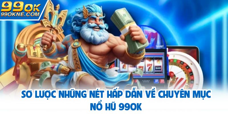 Sơ lược những nét hấp dẫn về chuyên mục nổ hũ 99OK