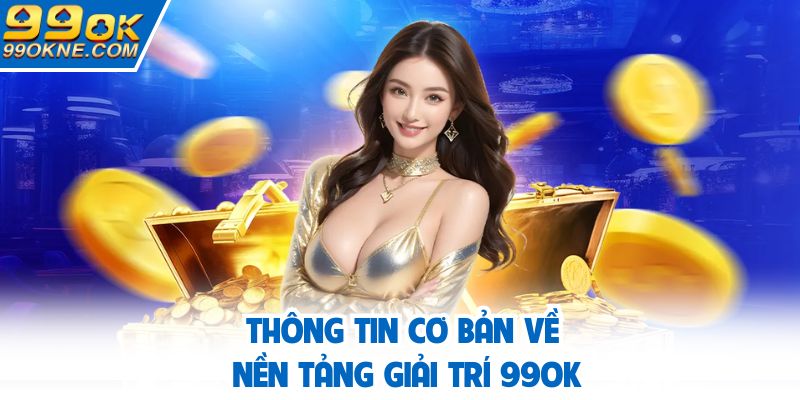 Thông tin cơ bản về nền tảng giải trí 99OK