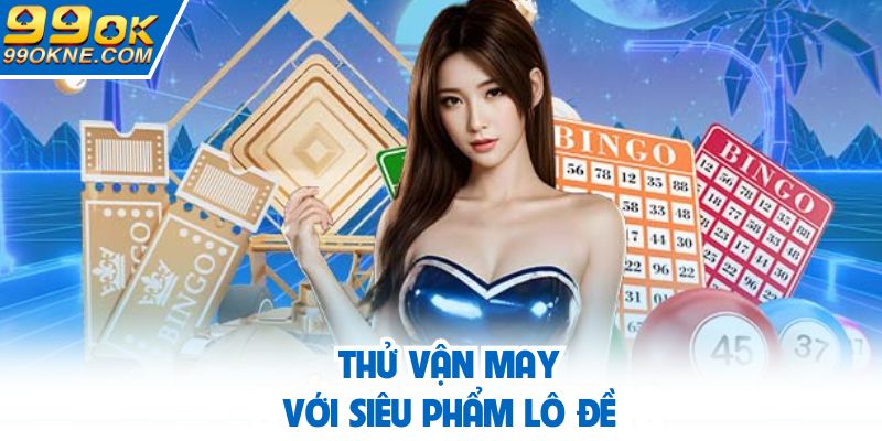 Thử vận may với siêu phẩm lô đề