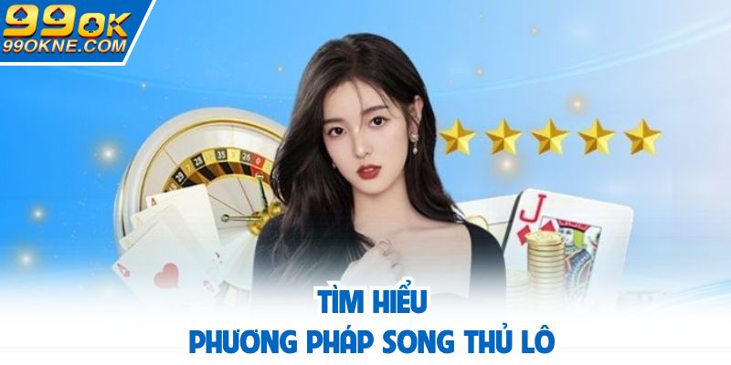 Tìm hiểu khái niệm song thủ lô tại 99OK