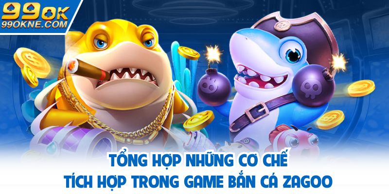 Tổng hợp những cơ chế tích hợp trong game bắn cá Zagoo