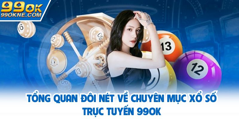 Tổng quan đôi nét về chuyên mục xổ số trực tuyến 99OK