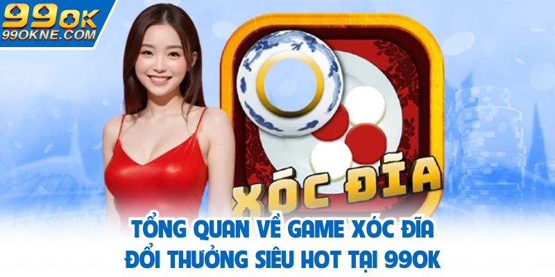 Tổng quan về game xóc đĩa đổi thưởng siêu hot tại 99OK