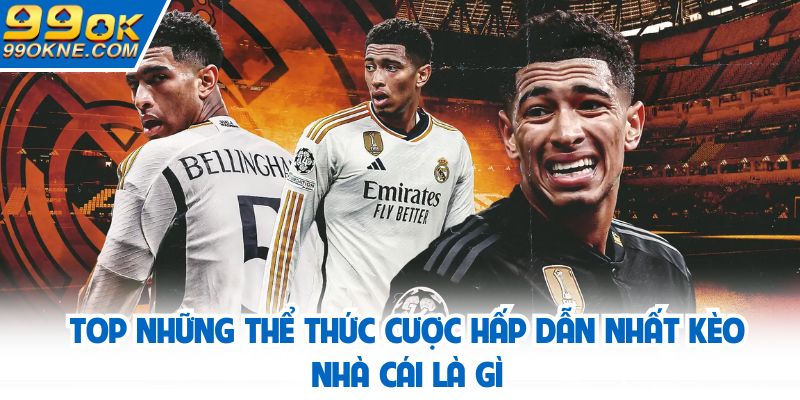Top những thể thức cược hấp dẫn nhất kèo nhà cái là gì