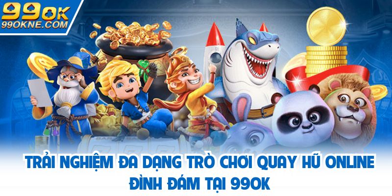 Trải nghiệm đa dạng trò chơi quay hũ online đình đám tại 99OK