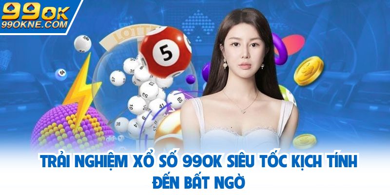 Trải nghiệm xổ số 99OK siêu tốc kịch tính đến bất ngờ